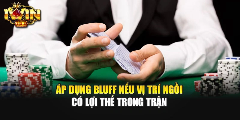 Áp dụng bluff nếu vị trí ngồi có lợi thế trong trận