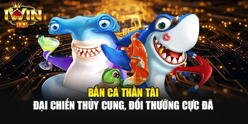 Bắn Cá Thần Tài - Đại Chiến Thủy Cung, Đổi Thưởng Cực Đã 