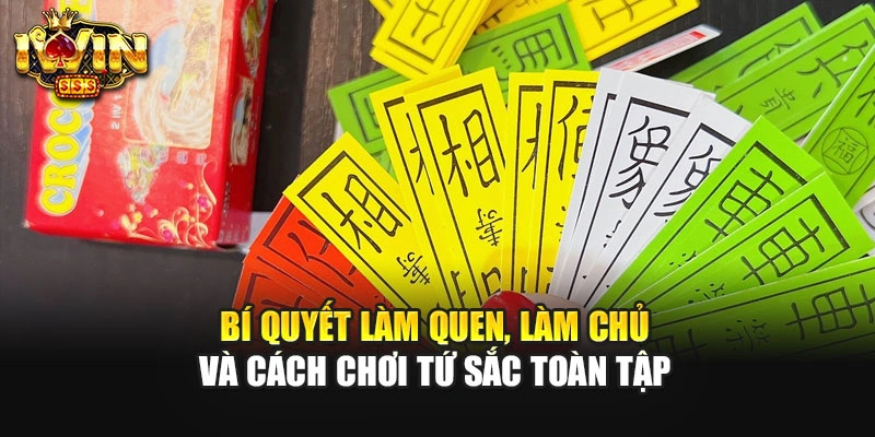 Bí Quyết Làm Quen, Làm Chủ Và Cách Chơi Tứ Sắc Toàn Tập