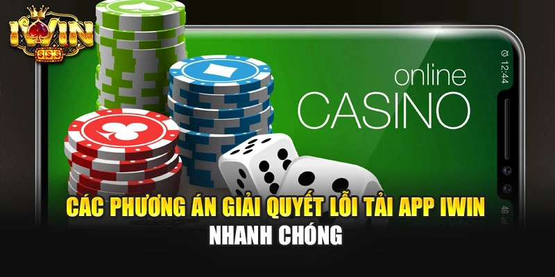 Các phương án giải quyết lỗi tải app IWIN nhanh chóng