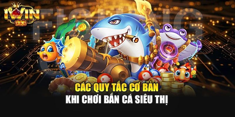 Các quy tắc cơ bản khi chơi bắn cá siêu thị