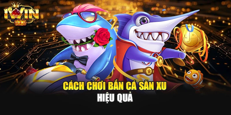 Cách chơi bắn cá săn xu hiệu quả