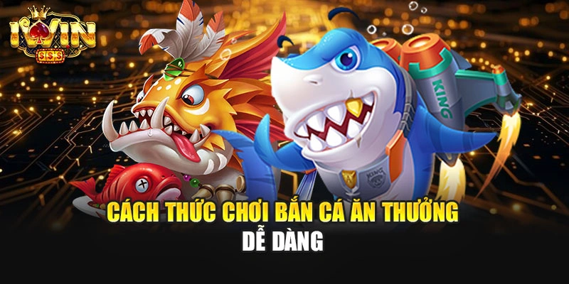 Cách thức chơi bắn cá ăn thưởng dễ dàng