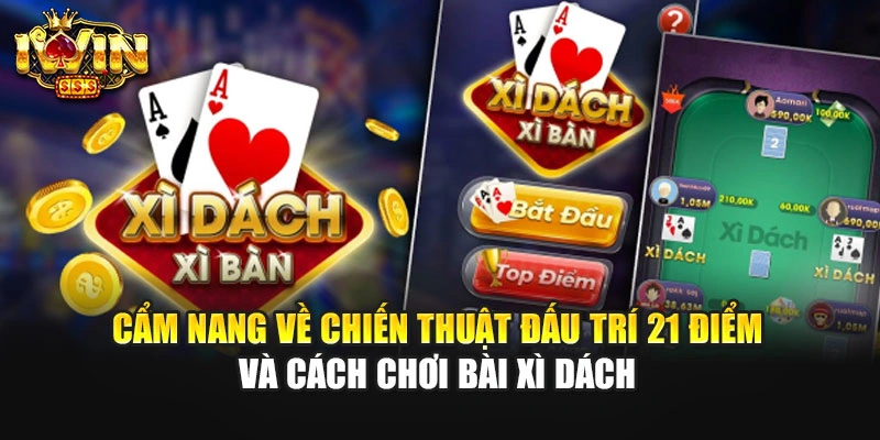 Cẩm Nang Về Chiến Thuật Đấu Trí 21 Điểm Và Cách Chơi Bài Xì Dách