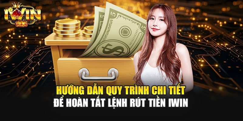 Hướng dẫn quy trình chi tiết để hoàn tất lệnh rút tiền IWIN