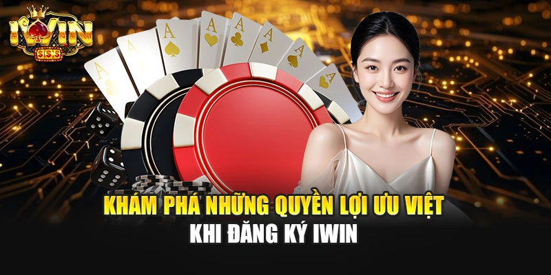 Khám phá những quyền lợi ưu việt khi đăng ký IWIN
