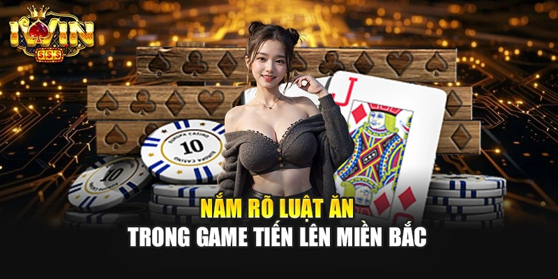 Nắm rõ luật ăn trong game tiến lên miền Bắc