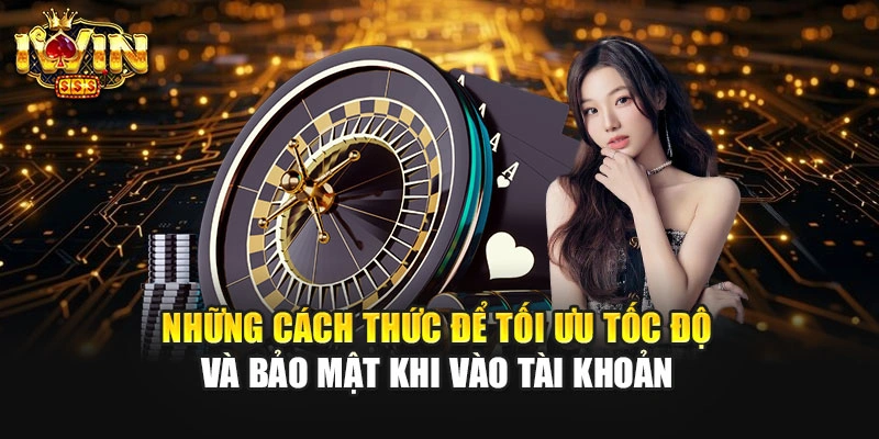 Những cách thức để tối ưu tốc độ và bảo mật khi vào tài khoản