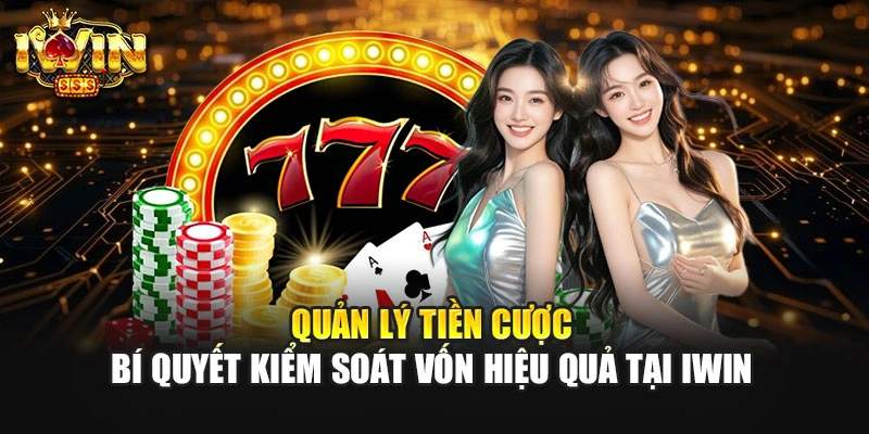 Quản Lý Tiền Cược - Bí Quyết Kiểm Soát Vốn Hiệu Quả Tại IWIN