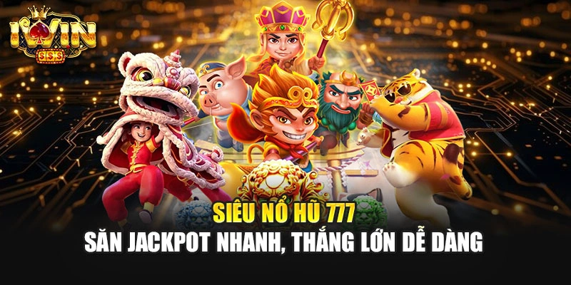 Siêu Nổ Hũ 777 – Săn Jackpot Nhanh, Thắng Lớn Dễ Dàng