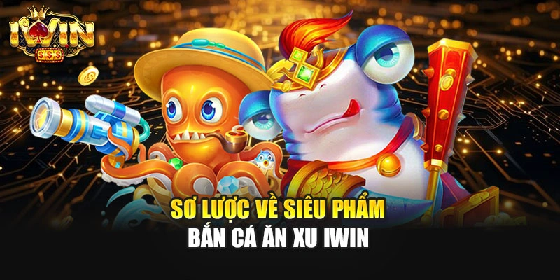 Sơ lược về siêu phẩm bắn cá ăn xu IWIN