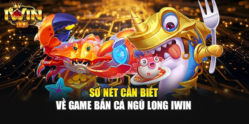 Sơ nét cần biết về game bắn cá Ngũ Long IWIN