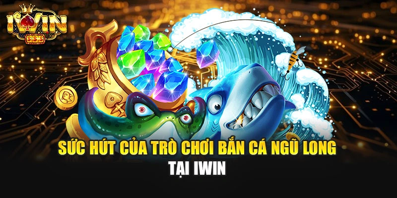 Sức hút của trò chơi bắn cá Ngũ Long tại IWIN
