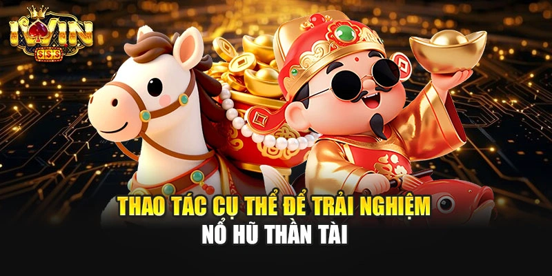 Thao tác cụ thể để trải nghiệm nổ hũ Thần Tài