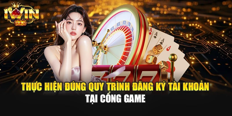 Thực hiện đúng quy trình đăng ký tài khoản tại cổng game