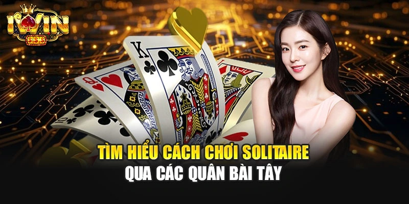 Tìm hiểu cách chơi solitaire qua các quân bài Tây