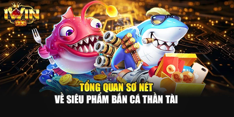 Tổng quan sơ nét về siêu phẩm bắn cá Thần Tài