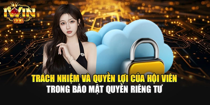 Trách nhiệm và quyền lợi của hội viên trong bảo mật quyền riêng tư
