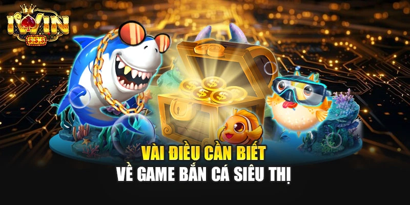 Vài điều cần biết về game bắn cá siêu thị