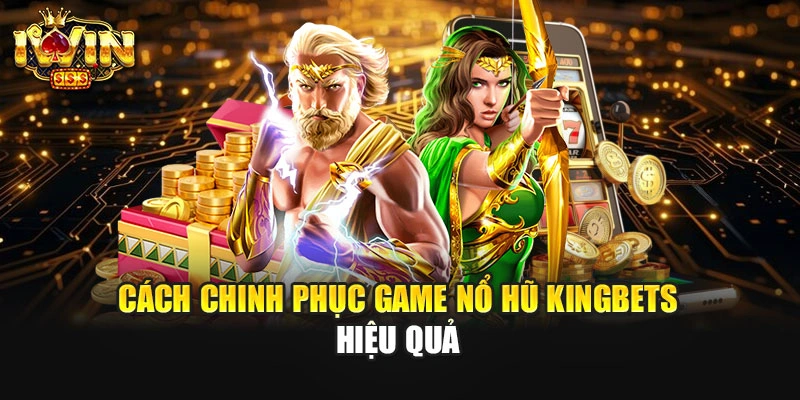 Cách chinh phục game nổ hũ Kingbets hiệu quả