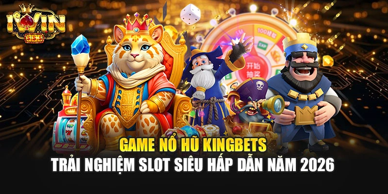 Game Nổ Hũ Kingbets - Trải Nghiệm Slot Siêu Hấp Dẫn Năm 2026